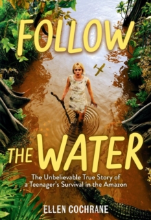 Follow the Water : The Unbelievable True Story of a Teenager’s Survival in the Amazon